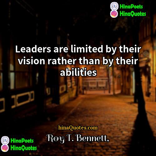 Roy T Bennett Quotes | Leaders are limited by their vision rather